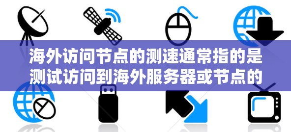 海外访问节点的测速通常指的是测试访问到海外服务器或节点的性能,包括访问速度、延迟、连接稳定性等。以下是一些常见的情况和处理方式 海外访问节点的测速通常指的是测试访问到海外服务器或节点的性能,包括访问速度、延迟、连接稳定性等。以下是一些常见的情况和处理方式