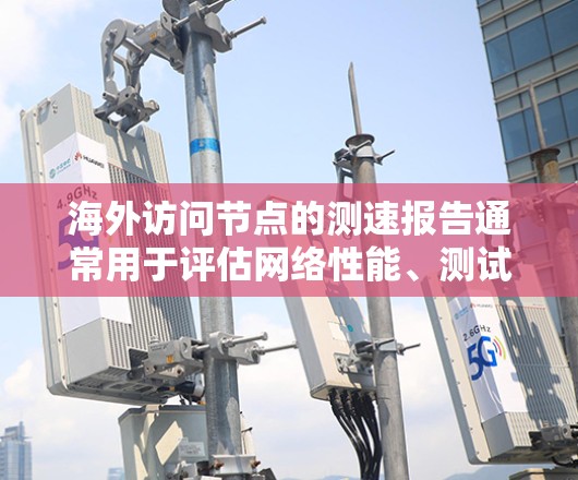 海外访问节点的测速报告通常用于评估网络性能、测试设备连接速度、验证设备配置等。以下是一个通用的步骤指南,您可以根据实际情况调整 海外访问节点的测速报告通常用于评估网络性能、测试设备连接速度、验证设备配置等。以下是一个通用的步骤指南,您可以根据实际情况调整