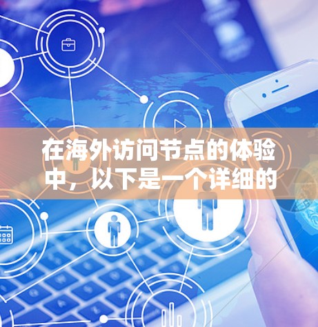 在海外访问节点的体验中,以下是一个详细的步骤指南,帮助您优化和提升用户体验 在海外访问节点的体验中,以下是一个详细的步骤指南,帮助您优化和提升用户体验