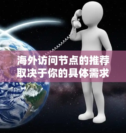 海外访问节点的推荐取决于你的具体需求、目标和受限条件。以下是一些通用的建议，你可以根据自己的情况进行调整