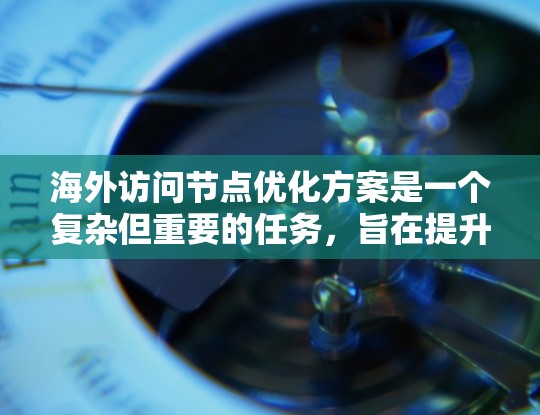 海外访问节点优化方案是一个复杂但重要的任务,旨在提升用户体验、优化资源利用并减少资源消耗。以下是一个通用的海外访问节点优化方案的框架,您可以根据具体的场景和需求进行调整和优化 海外访问节点优化方案是一个复杂但重要的任务,旨在提升用户体验、优化资源利用并减少资源消耗。以下是一个通用的海外访问节点优化方案的框架,您可以根据具体的场景和需求进行调整和优化