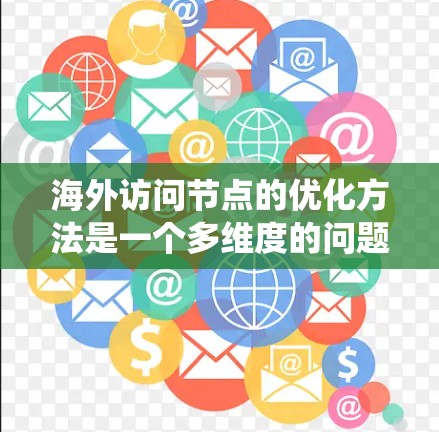 海外访问节点的优化方法是一个多维度的问题,涉及资源管理和网络优化等关键环节。以下是针对该问题的系统总结和建议 海外访问节点的优化方法是一个多维度的问题,涉及资源管理和网络优化等关键环节。以下是针对该问题的系统总结和建议