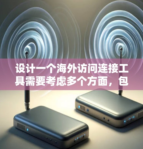 设计一个海外访问连接工具需要考虑多个方面，包括用户需求、安全性、响应时间和设备兼容性等。以下是一个详细的思考过程