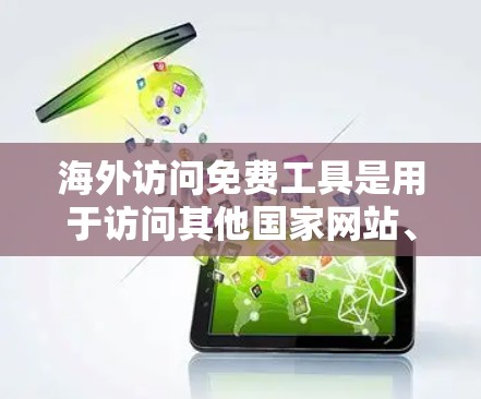 海外访问免费工具是用于访问其他国家网站、数据库、服务等的工具,通常需要通过特定的认证或权限进行访问。以下是一些常见的免费海外访问工具及其使用方法和特点 海外访问免费工具是用于访问其他国家网站、数据库、服务等的工具,通常需要通过特定的认证或权限进行访问。以下是一些常见的免费海外访问工具及其使用方法和特点