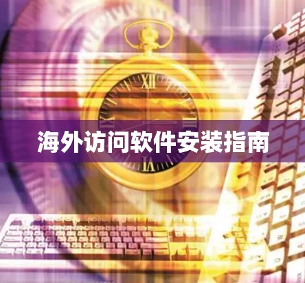 海外访问软件安装指南
