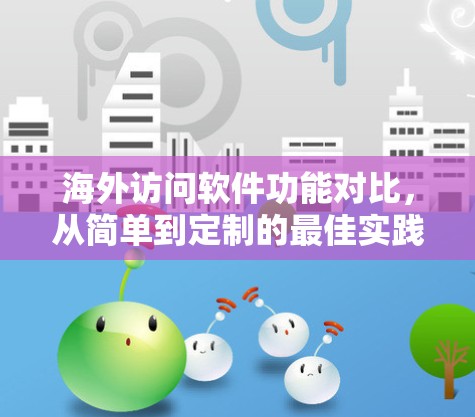 海外访问软件功能对比,从简单到定制的最佳实践 海外访问软件功能对比,从简单到定制的最佳实践