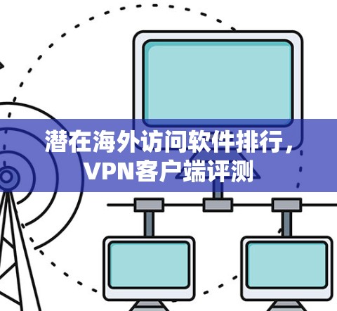 潜在海外访问软件排行，VPN客户端评测