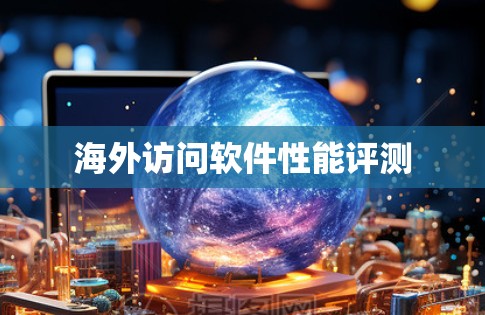 海外访问软件性能评测