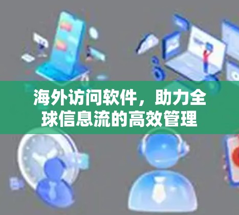 海外访问软件,助力全球信息流的高效管理 海外访问软件,助力全球信息流的高效管理