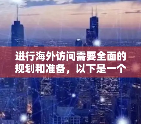 进行海外访问需要全面的规划和准备,以下是一个结构化的指南 进行海外访问需要全面的规划和准备,以下是一个结构化的指南