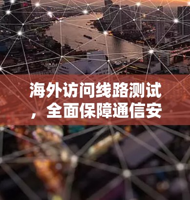 海外访问线路测试，全面保障通信安全与可靠性