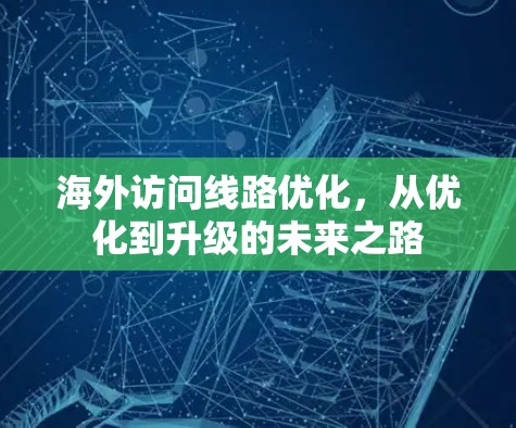 海外访问线路优化，从优化到升级的未来之路