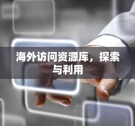 海外访问资源库，探索与利用