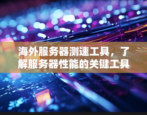 海外服务器测速工具，了解服务器性能的关键工具