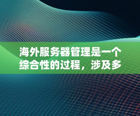 海外服务器管理是一个综合性的过程，涉及多个步骤和工具，旨在确保服务器的安全、可用性和数据保护。以下是一个系统化的总结