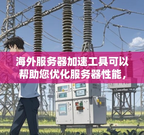 海外服务器加速工具可以帮助您优化服务器性能，尤其是在需要快速响应或确保技术稳定的情况下。以下是一些常用的海外服务器加速工具