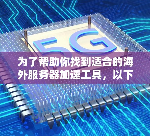 为了帮助你找到适合的海外服务器加速工具，以下是一个结构化的指南，分为不同的类别，供你参考