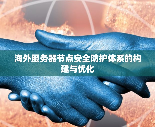 海外服务器节点安全防护体系的构建与优化 海外服务器节点安全防护体系的构建与优化