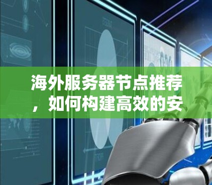 海外服务器节点推荐,如何构建高效的安全网络 海外服务器节点推荐,如何构建高效的安全网络