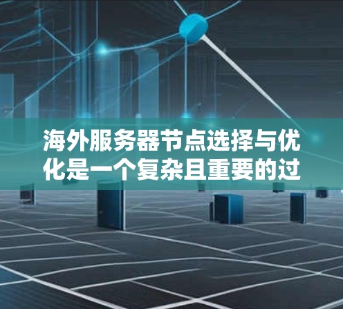 海外服务器节点选择与优化是一个复杂且重要的过程，涉及多个方面，包括服务器选择、配置优化、安全管理和部署策略。以下是对该过程的分步总结