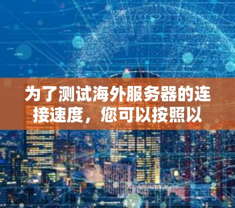 为了测试海外服务器的连接速度，您可以按照以下步骤进行
