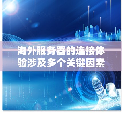 海外服务器的连接体验涉及多个关键因素,以下是对其优化的建议 海外服务器的连接体验涉及多个关键因素,以下是对其优化的建议
