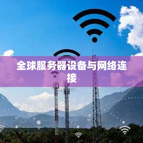 全球服务器设备与网络连接 全球服务器设备与网络连接
