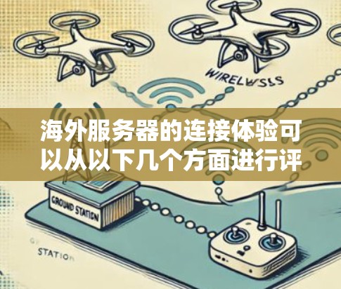 海外服务器的连接体验可以从以下几个方面进行评估和优化 海外服务器的连接体验可以从以下几个方面进行评估和优化