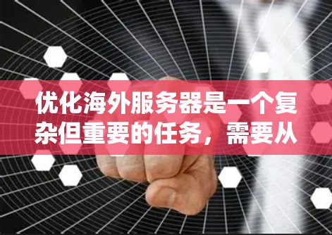 优化海外服务器是一个复杂但重要的任务,需要从多个方面入手。以下是一个系统化的优化方案,帮助您提升海外服务器的性能和响应时间 优化海外服务器是一个复杂但重要的任务,需要从多个方面入手。以下是一个系统化的优化方案,帮助您提升海外服务器的性能和响应时间