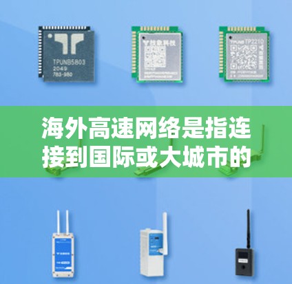 海外高速网络是指连接到国际或大城市的网络设备,能够快速传输数据,满足远程办公、物流配送和远程会议等需求。以下是对海外高速网络的详细分析 海外高速网络是指连接到国际或大城市的网络设备,能够快速传输数据,满足远程办公、物流配送和远程会议等需求。以下是对海外高速网络的详细分析