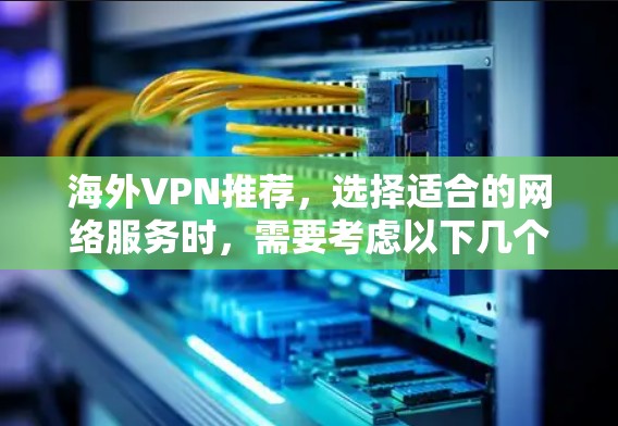 海外VPN推荐，选择适合的网络服务时，需要考虑以下几个方面