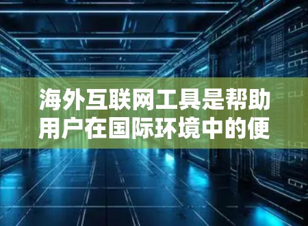 海外互联网工具是帮助用户在国际环境中的便捷工具,涵盖了语言翻译、文件处理、网页开发等多个方面。以下是对这些工具的详细分类和使用建议 海外互联网工具是帮助用户在国际环境中的便捷工具,涵盖了语言翻译、文件处理、网页开发等多个方面。以下是对这些工具的详细分类和使用建议
