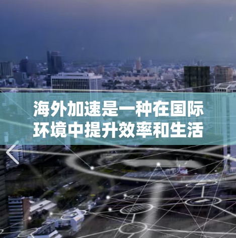 海外加速是一种在国际环境中提升效率和生活质量的服务,具有多种支付方式和特点。以下是对海外加速体验的详细指南 海外加速是一种在国际环境中提升效率和生活质量的服务,具有多种支付方式和特点。以下是对海外加速体验的详细指南
