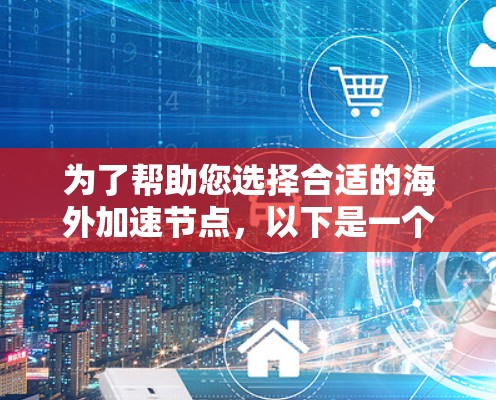 为了帮助您选择合适的海外加速节点,以下是一个分步骤的指南 为了帮助您选择合适的海外加速节点,以下是一个分步骤的指南