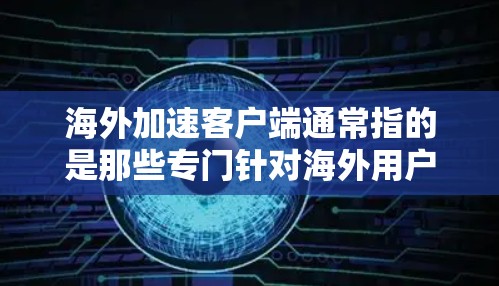 海外加速客户端通常指的是那些专门针对海外用户或需要使用海外加速工具的客户端。这些客户端通常提供多种加速功能,帮助用户提升网络速度和下载效率。以下是一些常见的海外加速客户端及其功能 海外加速客户端通常指的是那些专门针对海外用户或需要使用海外加速工具的客户端。这些客户端通常提供多种加速功能,帮助用户提升网络速度和下载效率。以下是一些常见的海外加速客户端及其功能