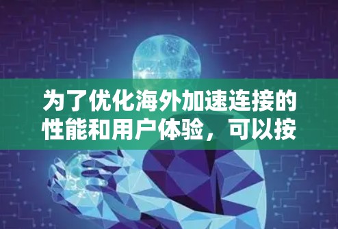 为了优化海外加速连接的性能和用户体验，可以按照以下步骤进行优化