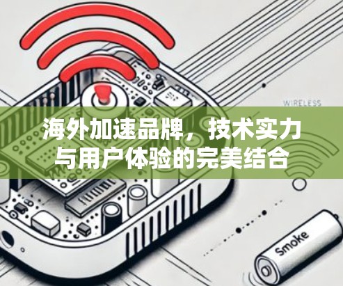 海外加速品牌,技术实力与用户体验的完美结合 海外加速品牌,技术实力与用户体验的完美结合