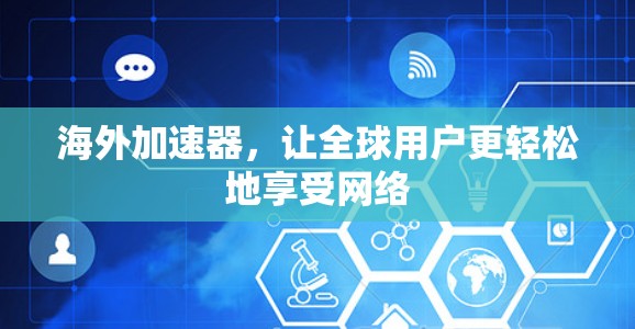 海外加速器,让全球用户更轻松地享受网络 海外加速器,让全球用户更轻松地享受网络