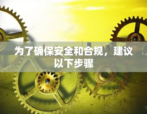 为了确保安全和合规,建议以下步骤 为了确保安全和合规,建议以下步骤