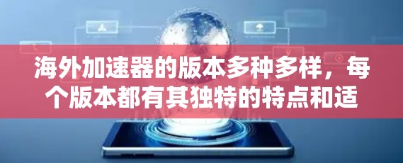 海外加速器的版本多种多样，每个版本都有其独特的特点和适用性。以下是一些主要的海外加速器版本及其介绍