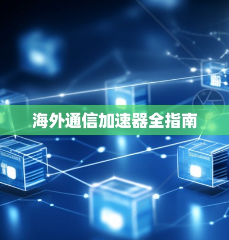 海外通信加速器全指南 海外通信加速器全指南