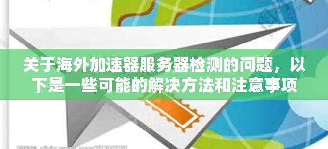 关于海外加速器服务器检测的问题,以下是一些可能的解决方法和注意事项 关于海外加速器服务器检测的问题,以下是一些可能的解决方法和注意事项