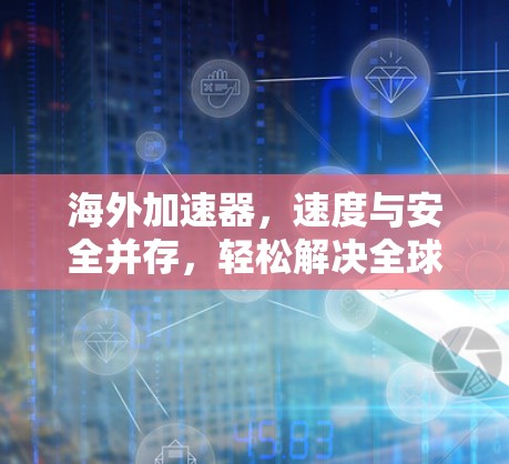 海外加速器，速度与安全并存，轻松解决全球网络难题