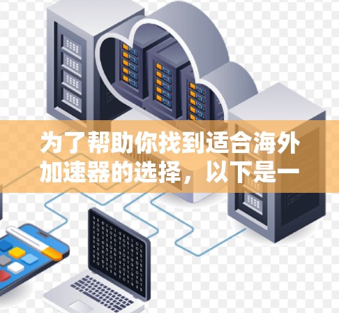 为了帮助你找到适合海外加速器的选择，以下是一些推荐，涵盖不同需求和功能的海外加速器