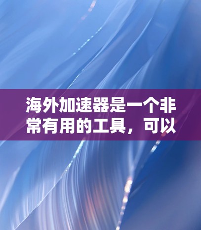 海外加速器是一个非常有用的工具，可以帮助您在海外地区的各种设备上快速下载和运行所需的软件。以下是一些常用的海外加速器推荐，涵盖了不同的需求和使用场景