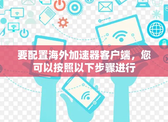 要配置海外加速器客户端,您可以按照以下步骤进行 要配置海外加速器客户端,您可以按照以下步骤进行