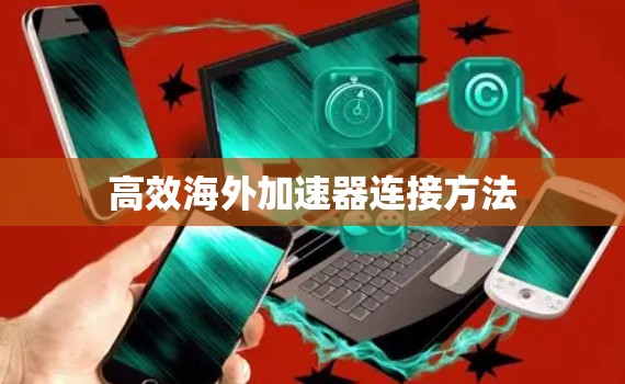 高效海外加速器连接方法 高效海外加速器连接方法