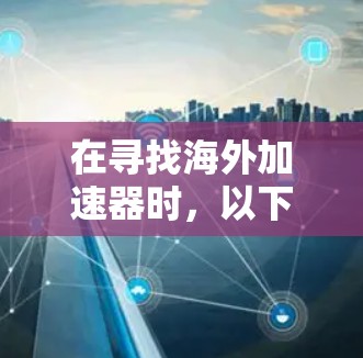在寻找海外加速器时,以下是一些推荐的免费选择,这些工具通常提供免费的使用体验,但可能会有一些使用限制 在寻找海外加速器时,以下是一些推荐的免费选择,这些工具通常提供免费的使用体验,但可能会有一些使用限制