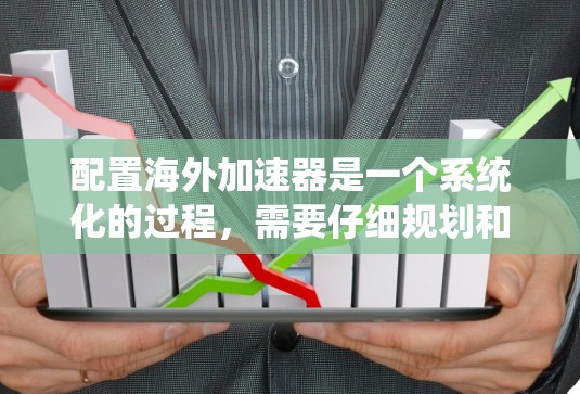 配置海外加速器是一个系统化的过程,需要仔细规划和执行。以下是一个详细的指南,帮助您顺利完成配置 配置海外加速器是一个系统化的过程,需要仔细规划和执行。以下是一个详细的指南,帮助您顺利完成配置