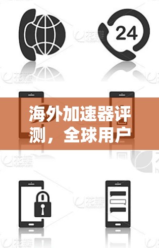 海外加速器评测,全球用户选择的加速平台 海外加速器评测,全球用户选择的加速平台